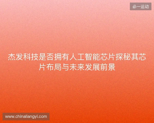 杰发科技是否拥有人工智能芯片探秘其芯片布局与未来发展前景