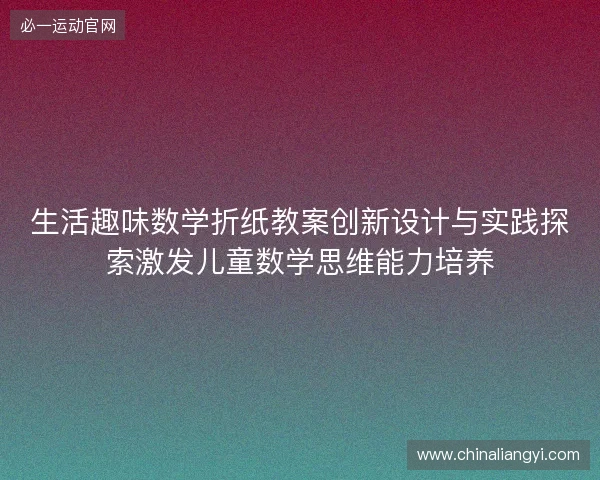 生活趣味数学折纸教案创新设计与实践探索激发儿童数学思维能力培养